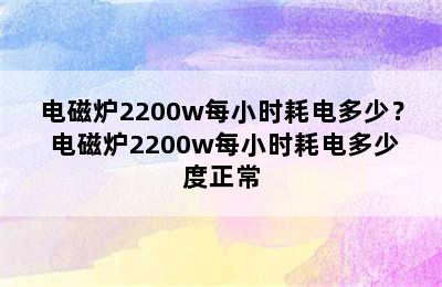 电磁炉2200w每小时耗电多少？ 电磁炉2200w每小时耗电多少度正常